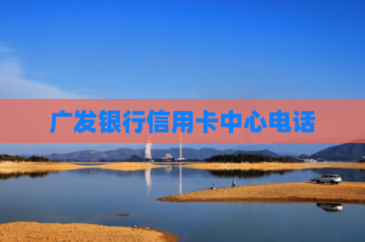 广发银行信用卡中心电话