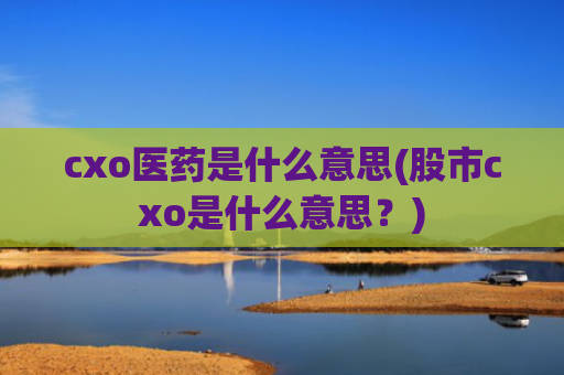 cxo医药是什么意思(股市cxo是什么意思?)