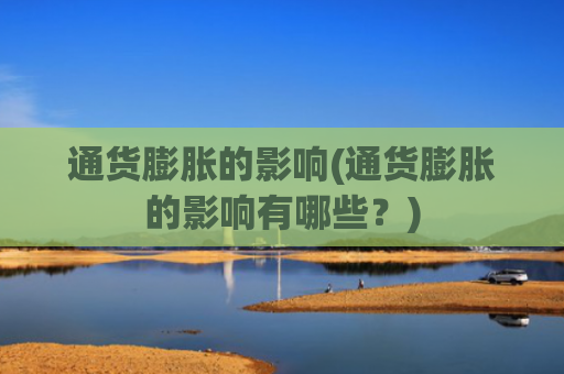 通货膨胀的影响(通货膨胀的影响有哪些?)