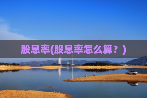 股息率(股息率怎么算?)