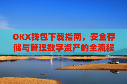 OKX钱包下载指南,安全存储与管理数字资产的全流程解析_ok钱包app