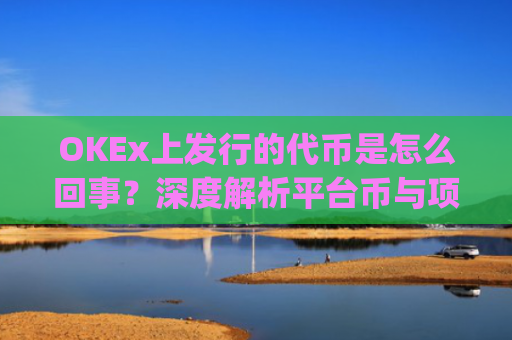 OKEx上发行的代币是怎么回事?深度解析平台币与项目代币的运作逻辑_okex币平台合法么