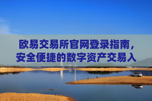 欧易交易所官网登录指南,安全便捷的数字资产交易入口_