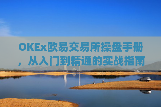 OKEx欧易交易所操盘手册,从入门到精通的实战指南_