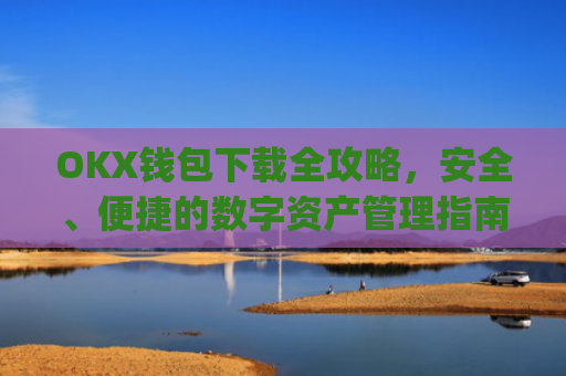 OKX钱包下载全攻略,安全、便捷的数字资产管理指南_ok钱包app下载链接