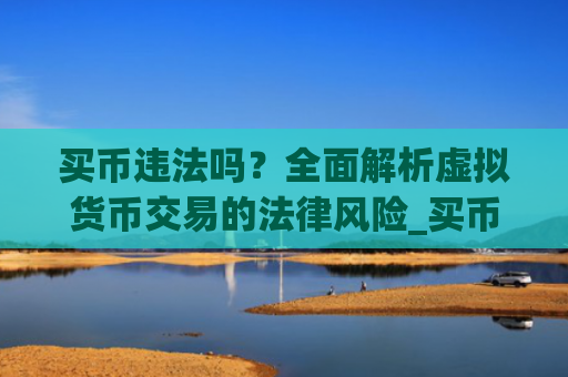 买币违法吗?全面解析虚拟货币交易的法律风险_买币犯法么