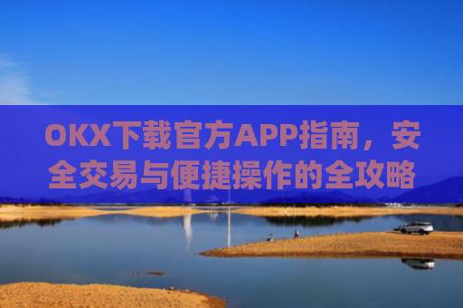 OKX下载官方APP指南,安全交易与便捷操作的全攻略_ok官网下载