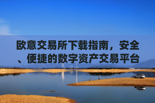 欧意交易所下载指南,安全、便捷的数字资产交易平台_欧 意交易所app官网