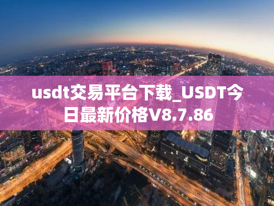 usdt交易平台下载_USDT今日最新价格V8.7.86