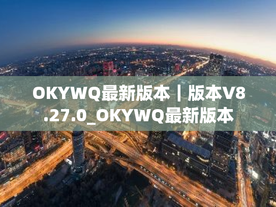 OKYWQ最新版本|版本V8.27.0_OKYWQ最新版本