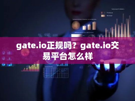gate.io正规吗？gate.io交易平台怎么样