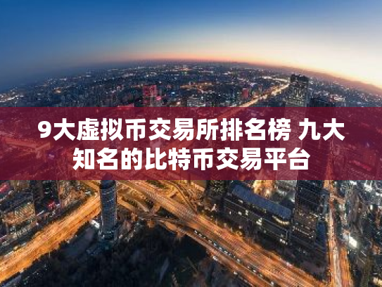 9大虚拟币交易所排名榜 九大知名的比特币交易平台