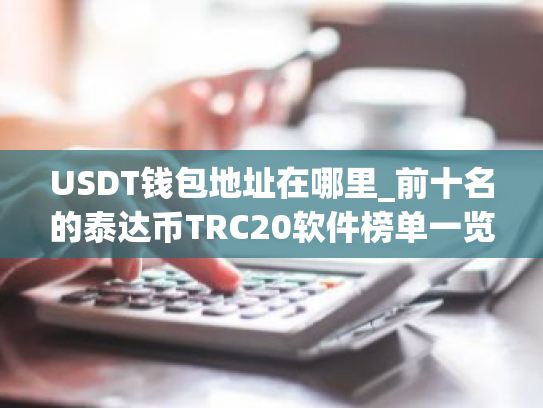 USDT钱包地址在哪里_前十名的泰达币TRC20软件榜单一览