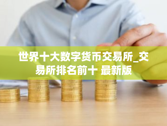 世界十大数字货币交易所_交易所排名前十 最新版