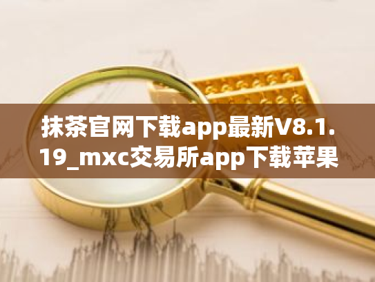 抹茶官网下载app最新V8.1.19_mxc交易所app下载苹果