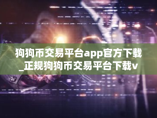 狗狗币交易平台app官方下载_正规狗狗币交易平台下载v5.3.12