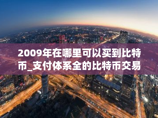 2009年在哪里可以买到比特币_支付体系全的比特币交易平台排行榜