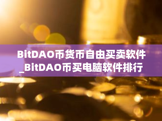 BitDAO币货币自由买卖软件_BitDAO币买电脑软件排行榜下载