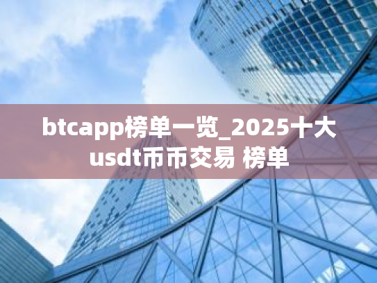 btcapp榜单一览_2025十大usdt币币交易 榜单