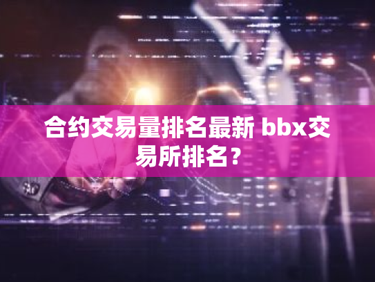 合约交易量排名最新 bbx交易所排名？