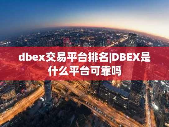 dbex交易平台排名|DBEX是什么平台可靠吗