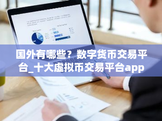 国外有哪些？数字货币交易平台_十大虚拟币交易平台app