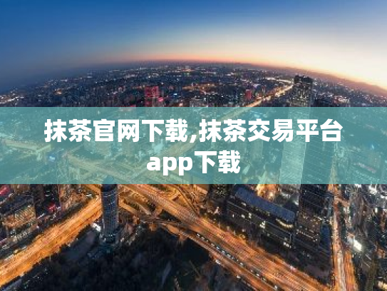 抹茶官网下载,抹茶交易平台app下载