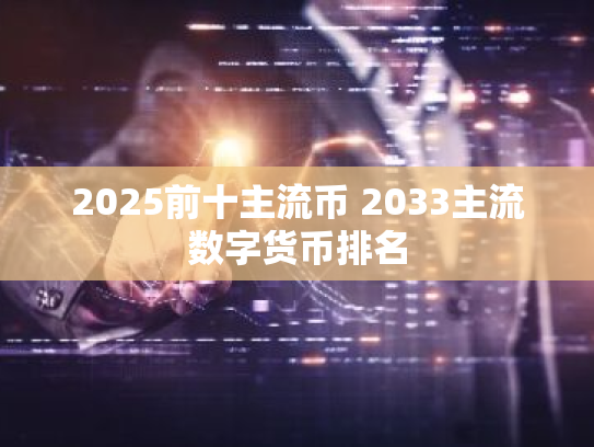 2025前十主流币 2033主流数字货币排名