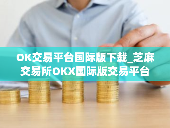 OK交易平台国际版下载_芝麻交易所OKX国际版交易平台V8.0.32官方版