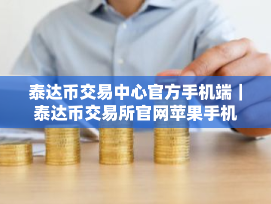 泰达币交易中心官方手机端｜泰达币交易所官网苹果手机