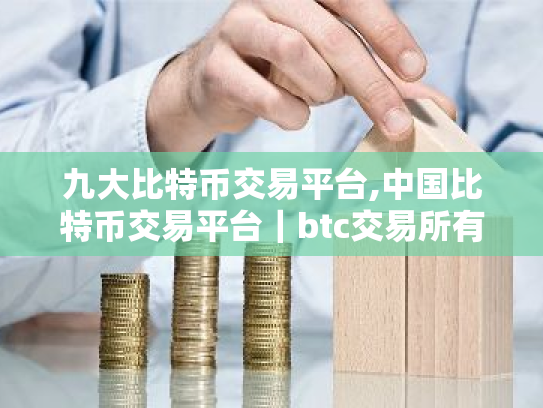 九大比特币交易平台,中国比特币交易平台｜btc交易所有哪些