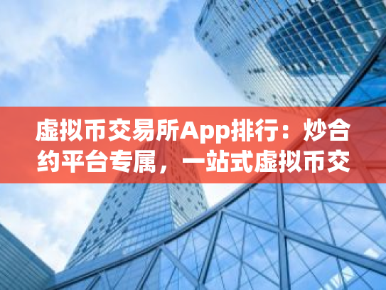 虚拟币交易所App排行：炒合约平台专属，一站式虚拟币交易指南