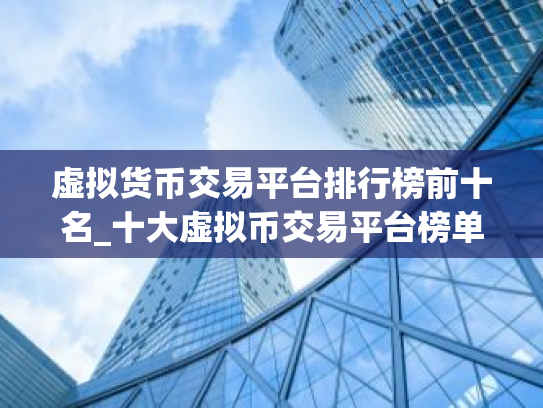 虚拟货币交易平台排行榜前十名_十大虚拟币交易平台榜单一览 最新