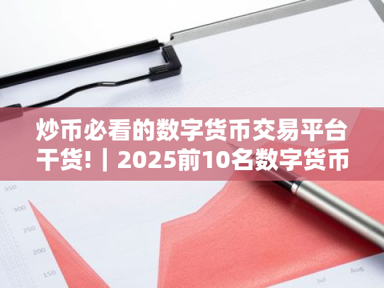 炒币必看的数字货币交易平台干货!|2025前10名数字货币交易平台