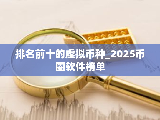 排名前十的虚拟币种_2025币圈软件榜单