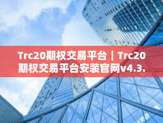 Trc20期权交易平台|Trc20期权交易平台安装官网v4.3.7