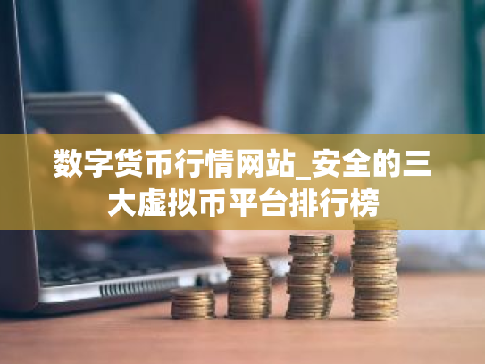 数字货币行情网站_安全的三大虚拟币平台排行榜