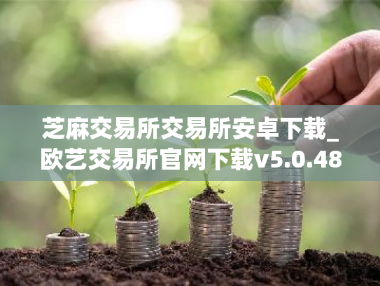 芝麻交易所交易所安卓下载_欧艺交易所官网下载v5.0.48
