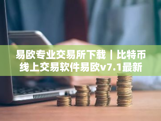 易欧专业交易所下载|比特币线上交易软件易欧v7.1最新下载