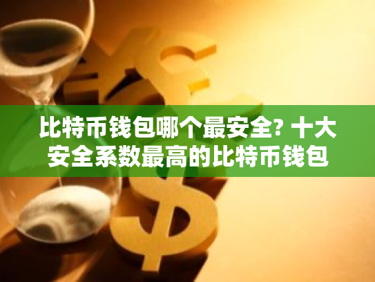 比特币钱包哪个最安全? 十大安全系数最高的比特币钱包
