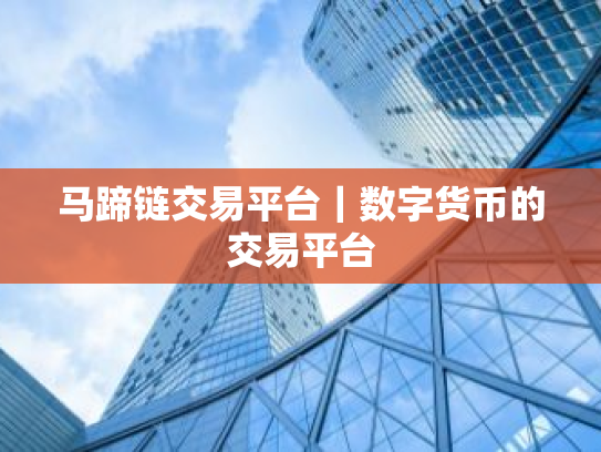马蹄链交易平台｜数字货币的交易平台