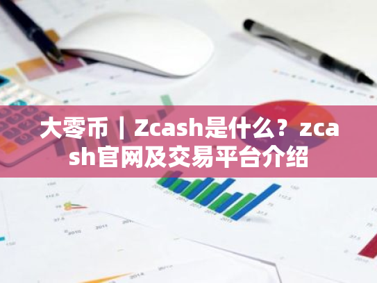 大零币|Zcash是什么?zcash官网及交易平台介绍