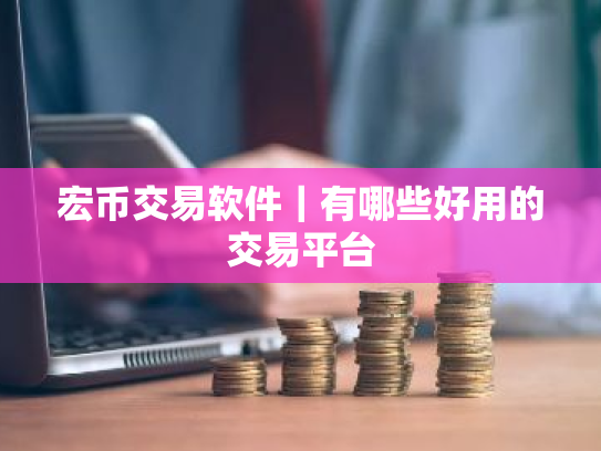 宏币交易软件|有哪些好用的交易平台