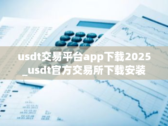 usdt交易平台app下载2025_usdt官方交易所下载安装