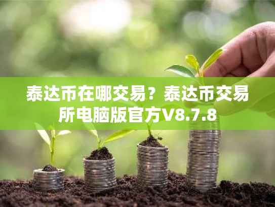 泰达币在哪交易？泰达币交易所电脑版官方V8.7.8