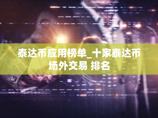 泰达币应用榜单_十家泰达币场外交易 排名