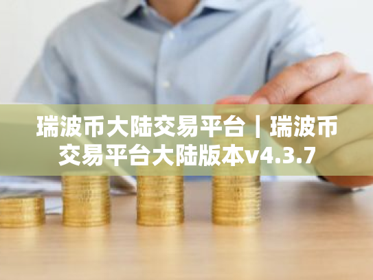 瑞波币大陆交易平台|瑞波币交易平台大陆版本v4.3.7