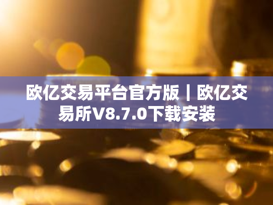欧亿交易平台官方版|欧亿交易所V8.7.0下载安装