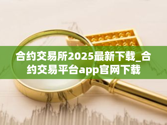 合约交易所2025最新下载_合约交易平台app官网下载
