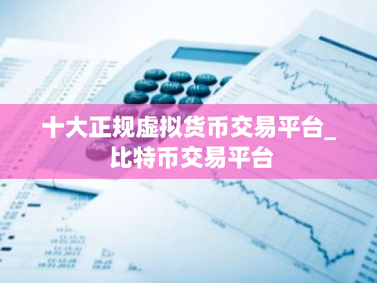 十大正规虚拟货币交易平台_ 比特币交易平台